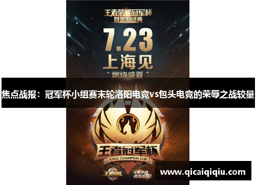 焦点战报：冠军杯小组赛末轮洛阳电竞vs包头电竞的荣辱之战较量