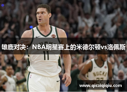 雄鹿对决：NBA明星赛上的米德尔顿vs洛佩斯