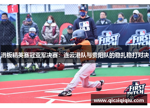 滑板精英赛冠亚军决赛：连云港队与贵阳队的稳扎稳打对决
