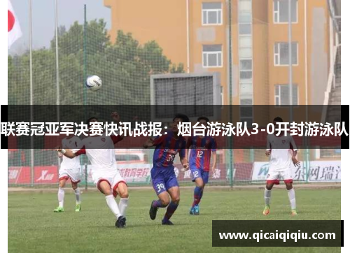 联赛冠亚军决赛快讯战报：烟台游泳队3-0开封游泳队