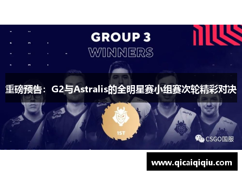 重磅预告：G2与Astralis的全明星赛小组赛次轮精彩对决
