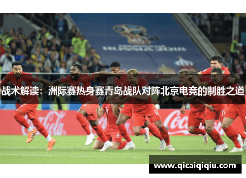 战术解读：洲际赛热身赛青岛战队对阵北京电竞的制胜之道