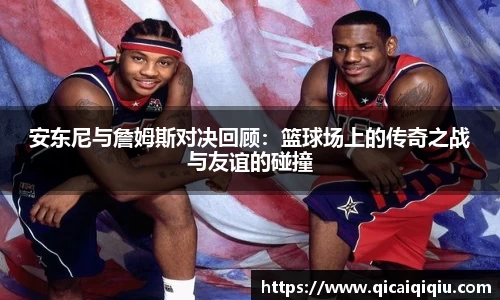 安东尼与詹姆斯对决回顾：篮球场上的传奇之战与友谊的碰撞